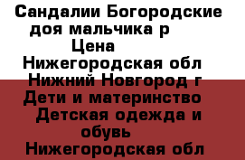 Сандалии Богородские доя мальчика р. 11 › Цена ­ 500 - Нижегородская обл., Нижний Новгород г. Дети и материнство » Детская одежда и обувь   . Нижегородская обл.